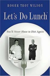 book cover of Let's Do Lunch : You'll Never Have to Diet Again by Roger Troy Wilson