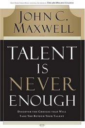 book cover of Talent is never enough : discover the choices that will take you beyond your talent by Džons Maksvels