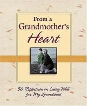 book cover of From a Grandmother's Heart: 50 Reflections on Living Well for My Grandchild by Thomas Nelson