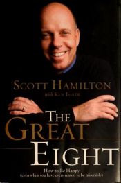 book cover of The Great Eight: How to Be Happy (Even When You Have Every Reason to be Miserable) by Ken Baker|Scott Hamilton