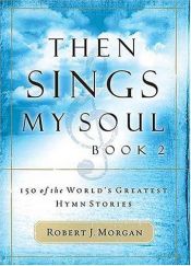 book cover of Then Sings My Soul (250 Of The Worlds Greatest Hymn Stories, Volumes 1 & 2) by Robert J. Morgan