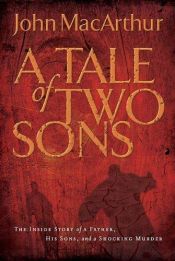 book cover of A Tale of Two Sons: The Inside Story of a Father, His Sons, and a Shocking Murder by John F. MacArthur