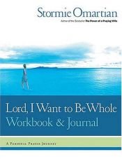 book cover of Lord, I Want to Be Whole Workbook and Journal: A Personal Prayer Journey by Stormie Omartian