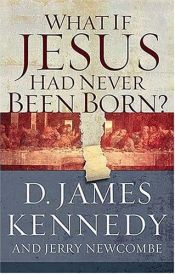 book cover of What if Jesus Had Never Been Born? by James Kennedy|Jerry Newcombe