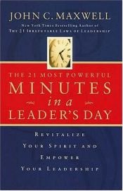 book cover of The 21 Most Powerful Minutes In A Leader's Day: Revitalize Your Spirit And Empower Your Leadership by John C. Maxwell