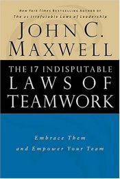 book cover of The 17 Indisputable Laws of Teamwork Workbook : Embrace Them and Empower Your Team by John C. Maxwell