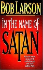 book cover of In The Name Of Satan How The Forces Of Evil Work And What You Can Do To Defeat Them by Bob Larson