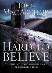 book cover of Hard to Believe: The High Cost and Infinite Value of Following Jesus by John F. MacArthur
