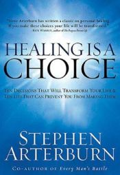 book cover of Healing is a choice : ten decisions that will transform your life & ten lies that can prevent you from making them by Stephen Arterburn