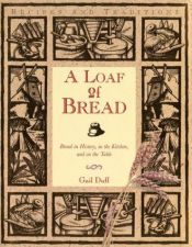 book cover of A Loaf of Bread: Bread in History, in the Kitchen, and on the Table by Gail Duff