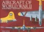 book cover of Aircraft of World War II: Development, Weaponry, Specifications by Robert Jackson