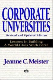 book cover of Corporate Universities: Lessons in Building a World-Class Work Force, Revised Edition by Jeanne C. Meister