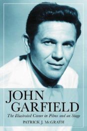 book cover of John Garfield: The Illustrated Career in Films and on Stage by Patrick J. McGrath