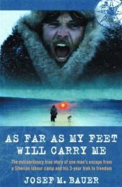 book cover of As Far As My Feet Will Carry Me: The Extraordinary True Story of One Man's Escape from a Siberian Labor Camp and His 3-Year Trek to Freedom by Josef M. Bauer