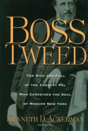 book cover of Boss Tweed: The Life and Legacy of the Corrupt Pol Who Conceived the Soul of Modern New York by Kenneth D. Ackerman
