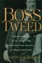 Boss Tweed: The Life and Legacy of the Corrupt Pol Who Conceived the Soul of Modern New York