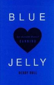 book cover of Blue Jelly: Love Lost & the Lessons of Canning by Debby Bull