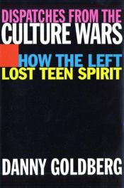 book cover of Dispatches from the culture wars : how the left lost teen spirit by Danny Goldberg