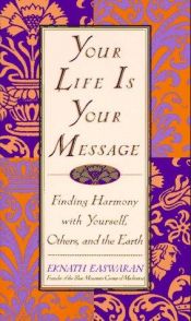 book cover of Your Life is Your Message: Finding Harmony with Yourself, Others, and the Earth by Eknath Easwaran