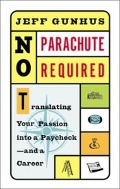 book cover of No Parachute Required : Translating Your Passion Into a Paycheck and a Career by Jeff Gunhus