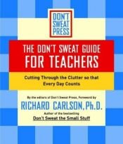 book cover of The Don't Sweat Guide for Teachers: Cutting Through the Clutter so That Every Day Counts (Don't Sweat Guides) by Richard Carlson