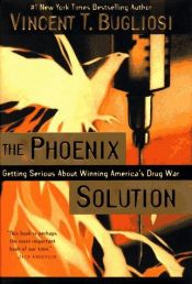 book cover of The Phoenix Solution: Getting Serious About Winning America's Drug War by Vincent Bugliosi