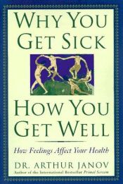 book cover of Why You Get Sick and How You Get Well: The Healing Power of Feelings by Arthur Janov