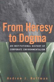 book cover of From Heresy to Dogma: An Institutional History of Corporate Environmentalism. Expanded Edition (Stanford Business Books) by Andrew Hoffman