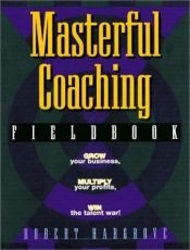 book cover of Masterful coaching fieldbook : grow your business, multiply your profits, win the talent war! by Robert Hargrove