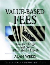 book cover of Value-Based Fees: How to Chargeand GetWhat You're Worth (The Ultimate Consultant Series) by Alan Weiss