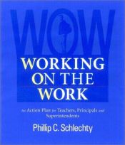 book cover of Working on the Work : An Action Plan for Teachers, Principals, and Superintendents (Jossey Bass Education Series) by Phillip C. Schlechty
