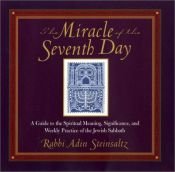 book cover of The Miracle of the Seventh Day: A Guide to the Spiritual Meaning, Significance, and Weekly Practice of the Jewish S by Adin Steinsaltz