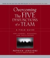 book cover of Overcoming the five dysfunctions of a team : a field guide for leaders, managers, and facilitators by Patrick Lencioni