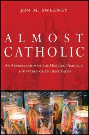 book cover of Almost Catholic: An Appreciation of the History, Practice, and Mystery of Ancient Faith by Jon M. Sweeney