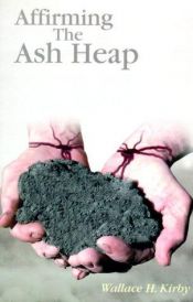book cover of Affirming The Ash Heap: Lenten Sermons Comparing Jesus and Job by Wallace Kirby
