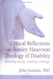 book cover of Critical Reflections Of Stanley Hauerwas' Theology Of Disability: Disabling Society, Enabling Theology by John Swinton