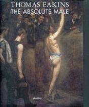 book cover of Thomas Eakins : The Absolute Male by John Esten