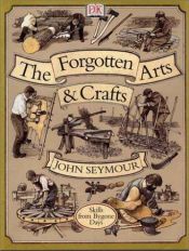 book cover of THE FORGOTTEN ARTS AND CRAFTS - Skills from Bygone Days by John Seymour