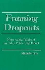 book cover of Framing Dropouts: Notes on the Politics of an Urban Public High School (S U N Y Series, Teacher Empowerment and School R by Michelle Fine