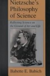 book cover of Nietzsche's Philosophy of Science: Reflecting Science on the Ground of Art and Life (S U N Y Series, Margins of Literature) by Babette E. Babich