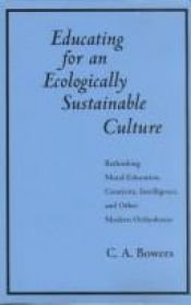 book cover of Educating for an Ecologically Sustainable Culture: Rethinking Moral Education, Creativity, Intelligence, and Other Moder by Chet A. Bowers