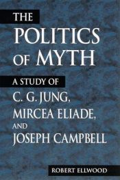 book cover of The Politics of Myth: A Study of C.G. Jung, Mircea Eliade, and Joseph Campbell (Suny Series, Issues in the Study of Religion) by Robert S. Ellwood