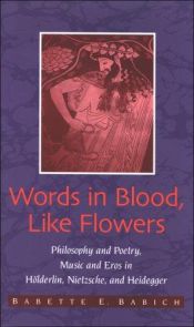 book cover of Words in blood, like flowers : philosophy and poetry, music and eros in Hölderlin, Nietzsche, and Heidegger by Babette E. Babich