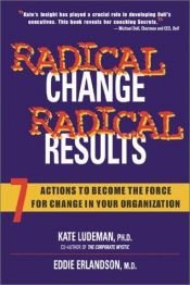 book cover of Radical Change, Radical Results: 7 Actions to Become the Force for Change in Your Organization by Kate Ludeman