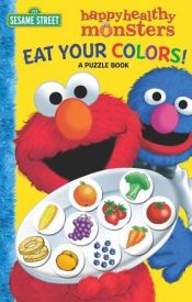 book cover of Eat Your Colors! A Puzzle Book (Sesame Street Happy Healthy Monsters) by Sarah Albee