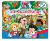 book cover of Fisher Price Let's Go On a Class Trip Lift the Flap by Carol Monica
