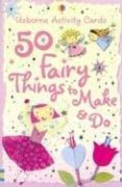 book cover of 50 Fairy Things to Make And Do (Activity Cards) by Fiona Watt