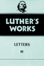 book cover of Luther's Works, Volume 50: Letters III by Martin Luther