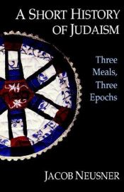 book cover of A short history of Judaism : three meals, three epochs by Jacob Neusner