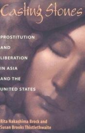 book cover of Casting stones : prostitution and liberation in Asia and the United States by Rita Nakashima Brock